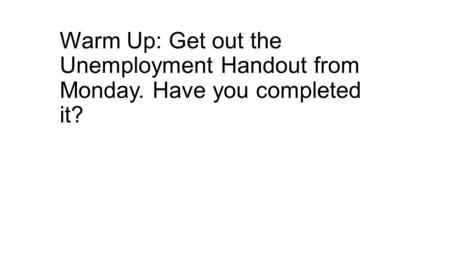 Warm Up: Get out the Unemployment Handout from Monday