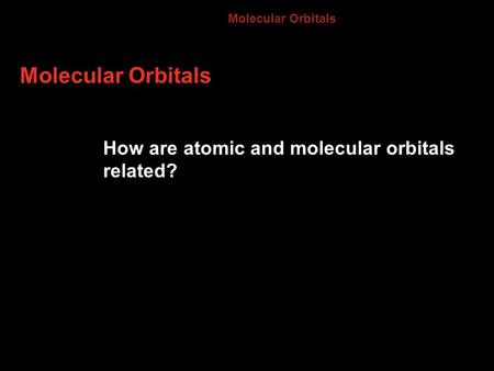 Molecular Orbitals 8.3 How are atomic and molecular orbitals related?