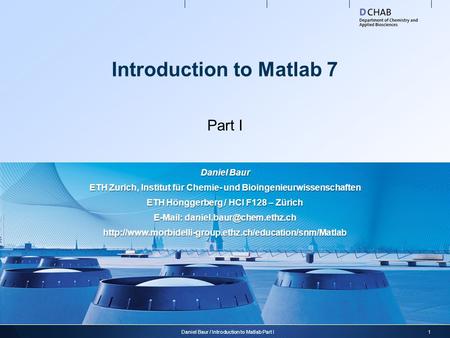 Introduction to Matlab 7 Part I 1Daniel Baur / Introduction to Matlab Part I Daniel Baur ETH Zurich, Institut für Chemie- und Bioingenieurwissenschaften.