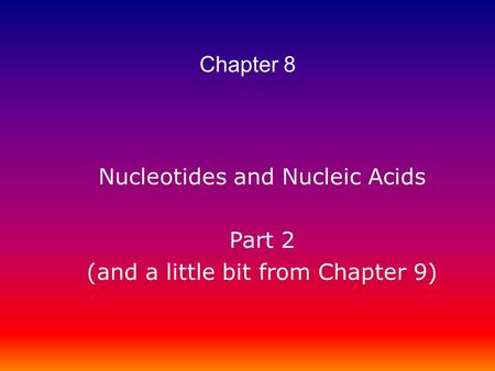 Nucleotides and Nucleic Acids Part 2 (and a little bit from Chapter 9) Chapter 8.