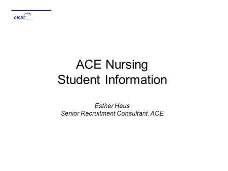 ACE Nursing Student Information Esther Heus Senior Recruitment Consultant, ACE.