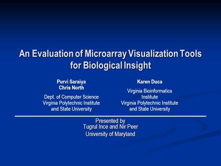An Evaluation of Microarray Visualization Tools for Biological Insight Presented by Tugrul Ince and Nir Peer University of Maryland Purvi Saraiya Chris.