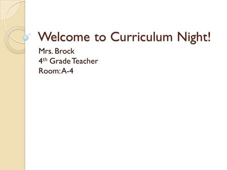 Welcome to Curriculum Night! Mrs. Brock 4 th Grade Teacher Room: A-4.