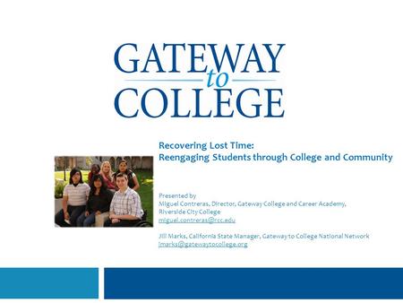 Recovering Lost Time: Reengaging Students through College and Community Presented by Miguel Contreras, Director, Gateway College and Career Academy,