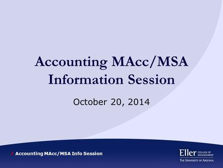 Accounting MAcc/MSA Info Session Accounting MAcc/MSA Information Session October 20, 2014.