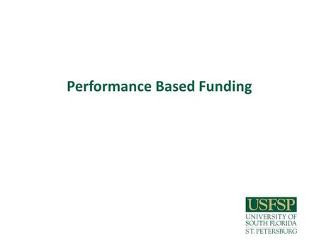 Performance Based Funding. Background The USFSP strategic plan calls for 10 in 10 (10,000 students in 10 years). It is likely that this will require us.