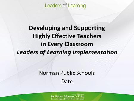 Developing and Supporting Highly Effective Teachers in Every Classroom Leaders of Learning Implementation Norman Public Schools Date.