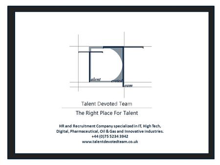 HR and Recruitment Company specialized in IT, High Tech, Digital, Pharmaceutical, Oil & Gas and Innovative industries. +44 (0)75 5234 3942 www.talentdevotedteam.co.uk.
