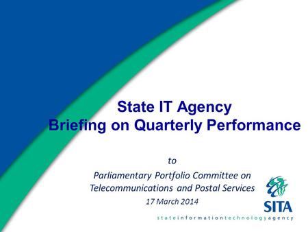 State IT Agency Briefing on Quarterly Performance to Parliamentary Portfolio Committee on Telecommunications and Postal Services 17 March 2014.