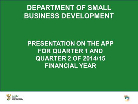 DEPARTMENT OF SMALL BUSINESS DEVELOPMENT PRESENTATION ON THE APP FOR QUARTER 1 AND QUARTER 2 OF 2014/15 FINANCIAL YEAR.