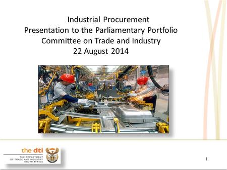 03 July 20151 Broaden participation Industrial Procurement Presentation to the Parliamentary Portfolio Committee on Trade and Industry 22 August 2014.