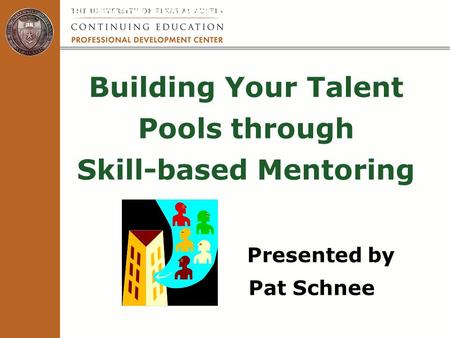 Building Your Talent Pools through Skill-based Mentoring Presented by Pat Schnee Building Your Talent Pools through Skill-based Mentoring.
