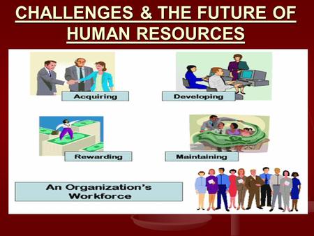 CHALLENGES & THE FUTURE OF HUMAN RESOURCES