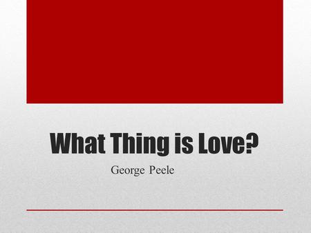 What Thing is Love? George Peele.
