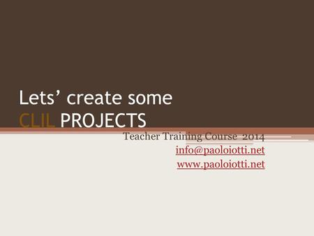 Lets’ create some CLIL PROJECTS Teacher Training Course 2014