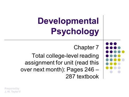 Developmental Psychology Chapter 7 Total college-level reading assignment for unit (read this over next month): Pages 246 – 287 textbook Prepared by J.