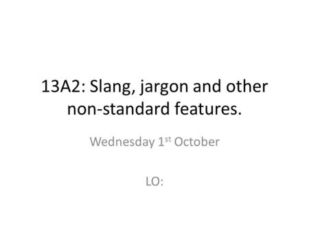 13A2: Slang, jargon and other non-standard features. Wednesday 1 st October LO: