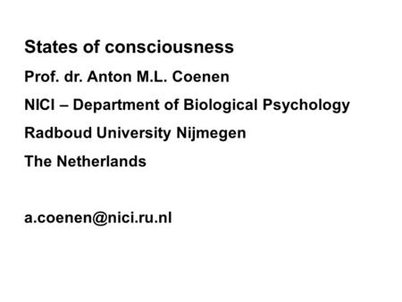 States of consciousness Prof. dr. Anton M.L. Coenen NICI – Department of Biological Psychology Radboud University Nijmegen The Netherlands
