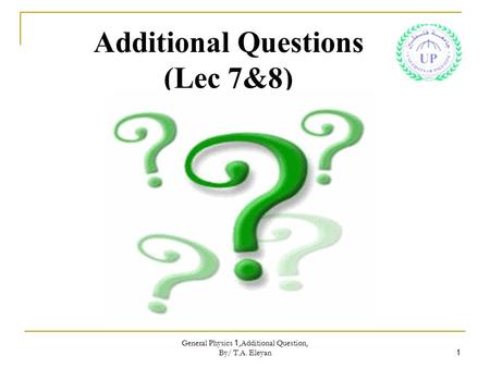 General Physics 1,Additional Question, By/ T.A. Eleyan 1 Additional Questions (Lec 7&8)