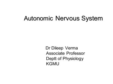 Autonomic Nervous System Dr Dileep Verma Associate Professor Deptt of Physiology KGMU.