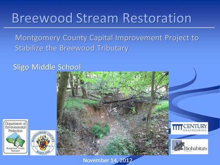 Breewood Stream Restoration Montgomery County Capital Improvement Project to Stabilize the Breewood Tributary November 14, 2012 Sligo Middle School.