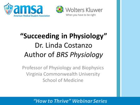 “How to Thrive” Webinar Series “Succeeding in Physiology” Dr. Linda Costanzo Author of BRS Physiology.