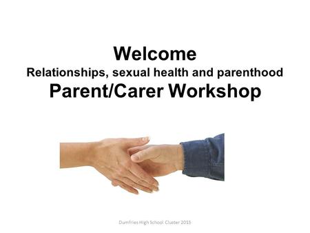 Welcome Relationships, sexual health and parenthood Parent/Carer Workshop Dumfries High School Cluster 2015.