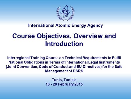 International Atomic Energy Agency Course Objectives, Overview and Introduction Interregional Training Course on Technical Requirements to Fulfil National.