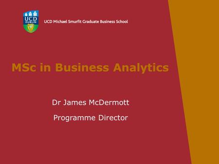 MSc in Business Analytics Dr James McDermott Programme Director.
