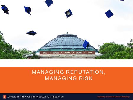 MANAGING REPUTATION, MANAGING RISK. Talk Outline Brief overview of the University of Illinois at Urbana-Champaign A look at what a senior research officer.