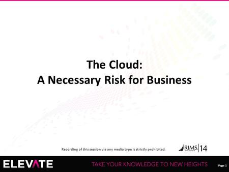 Page 1 Recording of this session via any media type is strictly prohibited. Page 1 The Cloud: A Necessary Risk for Business.