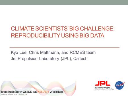 CLIMATE SCIENTISTS’ BIG CHALLENGE: REPRODUCIBILITY USING BIG DATA Kyo Lee, Chris Mattmann, and RCMES team Jet Propulsion Laboratory (JPL), Caltech.