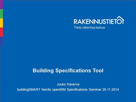 1 Building Specifications Tool Jouko Kanerva buildingSMART Nordic openBIM Specifications Seminar 20.11.2014.