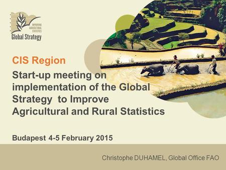 CIS Region Start-up meeting on implementation of the Global Strategy to Improve Agricultural and Rural Statistics Budapest 4-5 February 2015 Christophe.