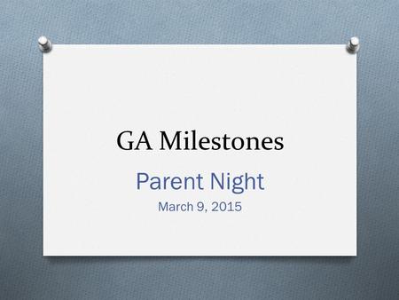 GA Milestones Parent Night March 9, 2015. Testing Schedule O Wednesday – April 15 O ELA Part I (Two 70 minute sessions) O Thursday – April 16 O ELA Part.