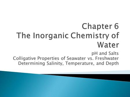 PH and Salts Colligative Properties of Seawater vs. Freshwater Determining Salinity, Temperature, and Depth.