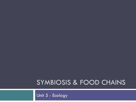 SYMBIOSIS & FOOD CHAINS Unit 5 - Ecology. Introduction  Relationships exist in order for one or both organisms to get food (energy).  Sunlight is the.