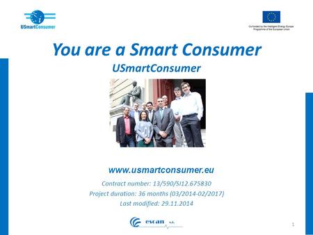 You are a Smart Consumer USmartConsumer Contract number: 13/590/SI12.675830 Project duration: 36 months (03/2014-02/2017) Last modified: 29.11.2014 1 www.usmartconsumer.eu.