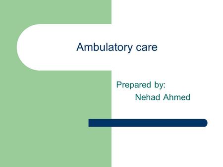 Ambulatory care Prepared by: Nehad Ahmed. Ambulatory care is Primary care-based services and services provided from office-based specialists and hospital.