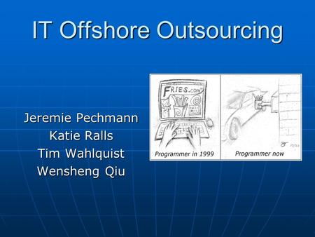 IT Offshore Outsourcing Jeremie Pechmann Katie Ralls Tim Wahlquist Wensheng Qiu.