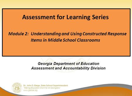 Dr. John D. Barge, State School Superintendent “Making Education Work for All Georgians” www.gadoe.org Assessment for Learning Series Module 2: Understanding.