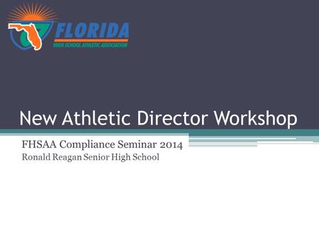 New Athletic Director Workshop FHSAA Compliance Seminar 2014 Ronald Reagan Senior High School.