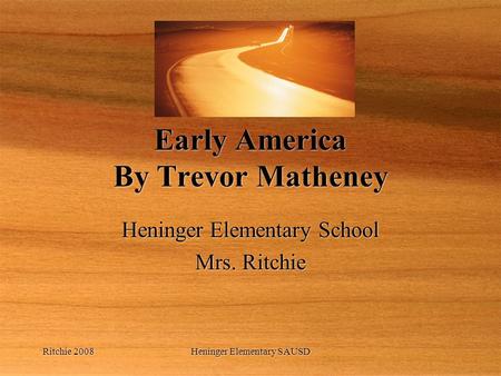 Ritchie 2008Heninger Elementary SAUSD Early America By Trevor Matheney Heninger Elementary School Mrs. Ritchie Heninger Elementary School Mrs. Ritchie.