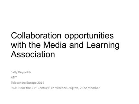 Collaboration opportunities with the Media and Learning Association Sally Reynolds ATiT Telecentre Europe 2014 “sSkills for the 21 st Century” conference,