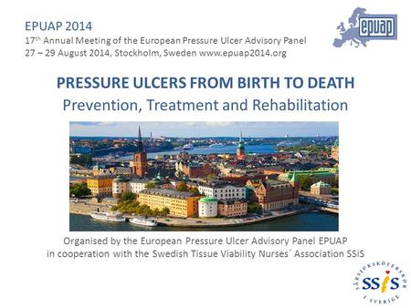 EPUAP 2014 17 th Annual Meeting of the European Pressure Ulcer Advisory Panel 27 – 29 August 2014, Stockholm, Sweden www.epuap2014.org PRESSURE ULCERS.