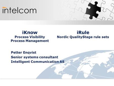IKnow Process Visibility Process Management iRule Nordic QualityStage rule sets Petter Enqvist Senior systems consultant Intelligent Communication AS.