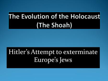 Hitler’s Attempt to exterminate Europe’s Jews. Hitler’s view: We swear we are not going to abandon the struggle until the Last Jew in Europe has been.