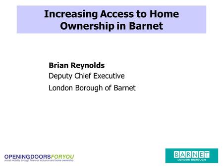 Increasing Access to Home Ownership in Barnet Brian Reynolds Deputy Chief Executive London Borough of Barnet.