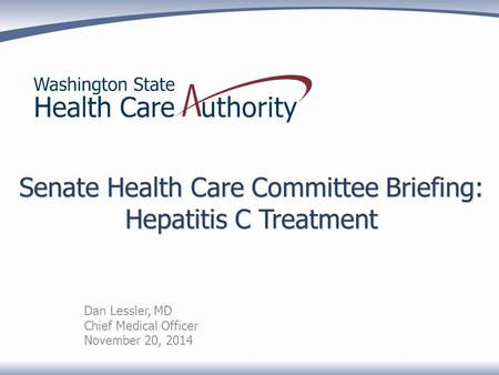 Senate Health Care Committee Briefing: Hepatitis C Treatment Dan Lessler, MD Chief Medical Officer November 20, 2014.