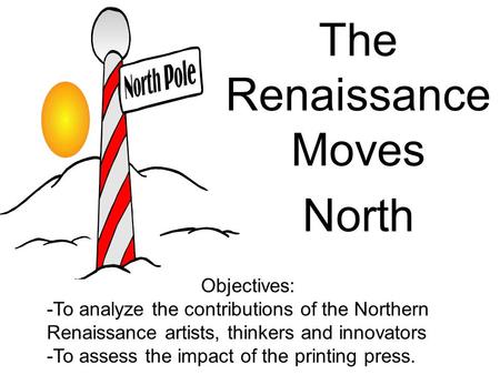 The Renaissance Moves North Objectives: -To analyze the contributions of the Northern Renaissance artists, thinkers and innovators -To assess the impact.